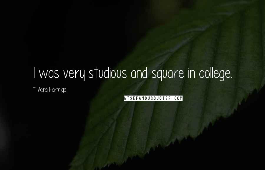 Vera Farmiga Quotes: I was very studious and square in college.