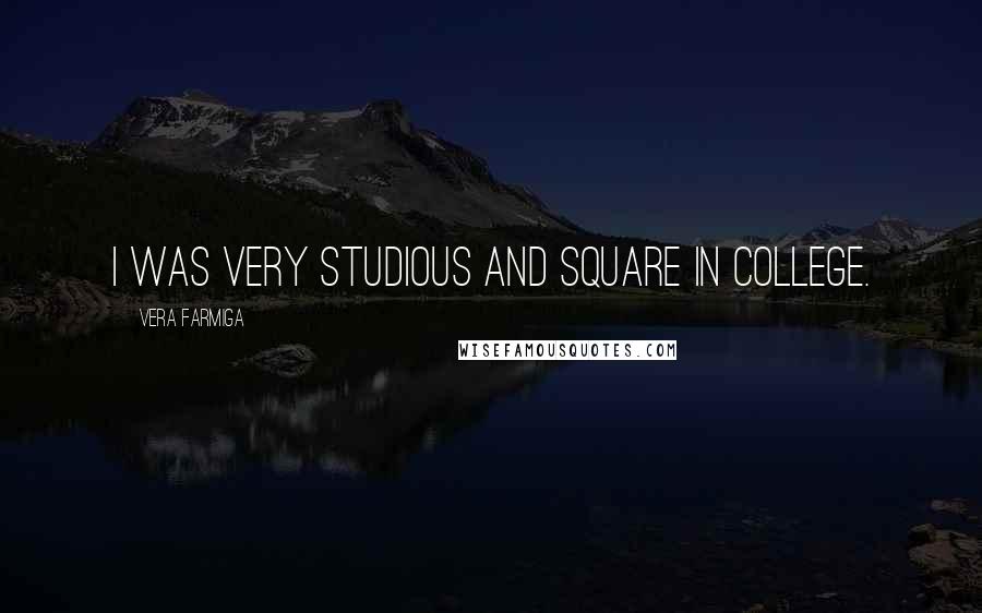 Vera Farmiga Quotes: I was very studious and square in college.