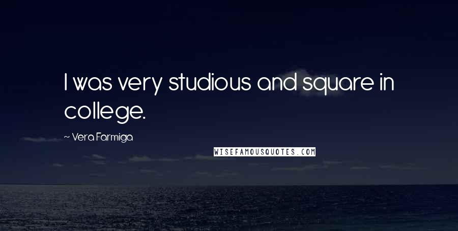 Vera Farmiga Quotes: I was very studious and square in college.