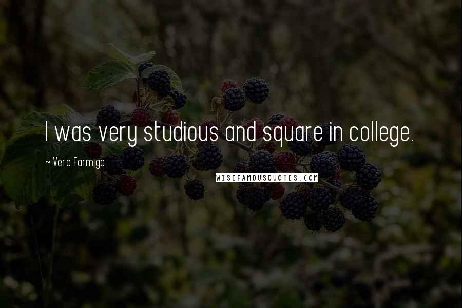 Vera Farmiga Quotes: I was very studious and square in college.
