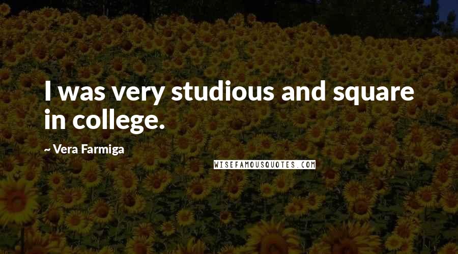 Vera Farmiga Quotes: I was very studious and square in college.