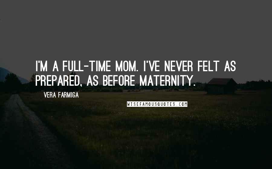 Vera Farmiga Quotes: I'm a full-time mom. I've never felt as prepared, as before maternity.