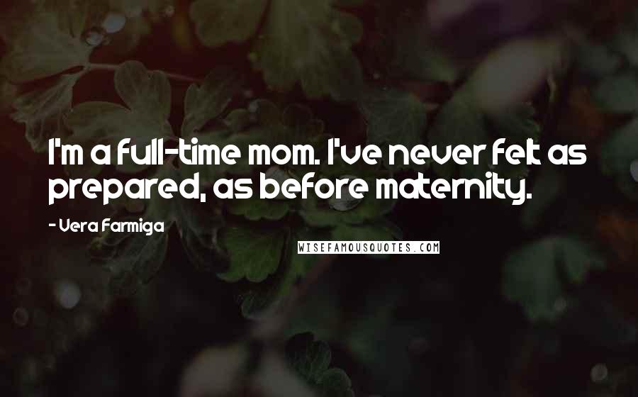 Vera Farmiga Quotes: I'm a full-time mom. I've never felt as prepared, as before maternity.