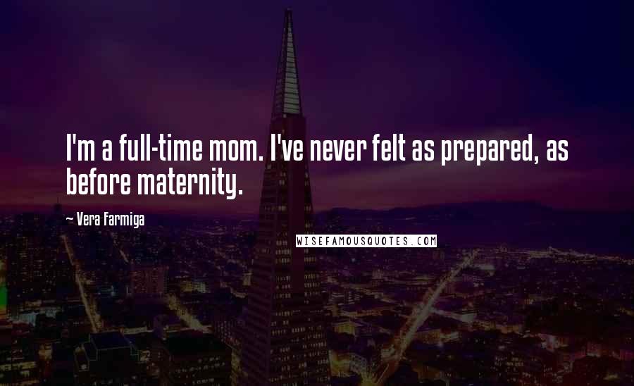 Vera Farmiga Quotes: I'm a full-time mom. I've never felt as prepared, as before maternity.