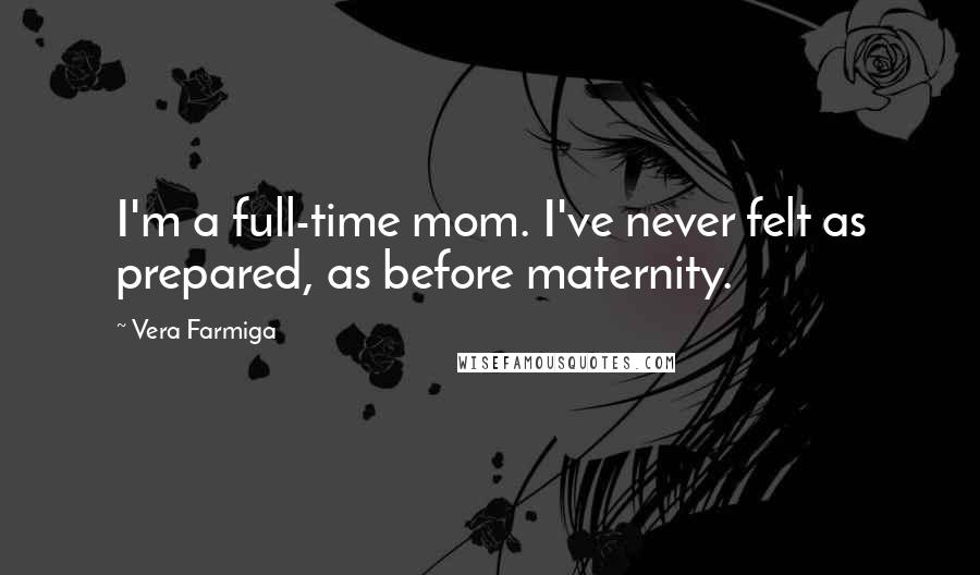 Vera Farmiga Quotes: I'm a full-time mom. I've never felt as prepared, as before maternity.