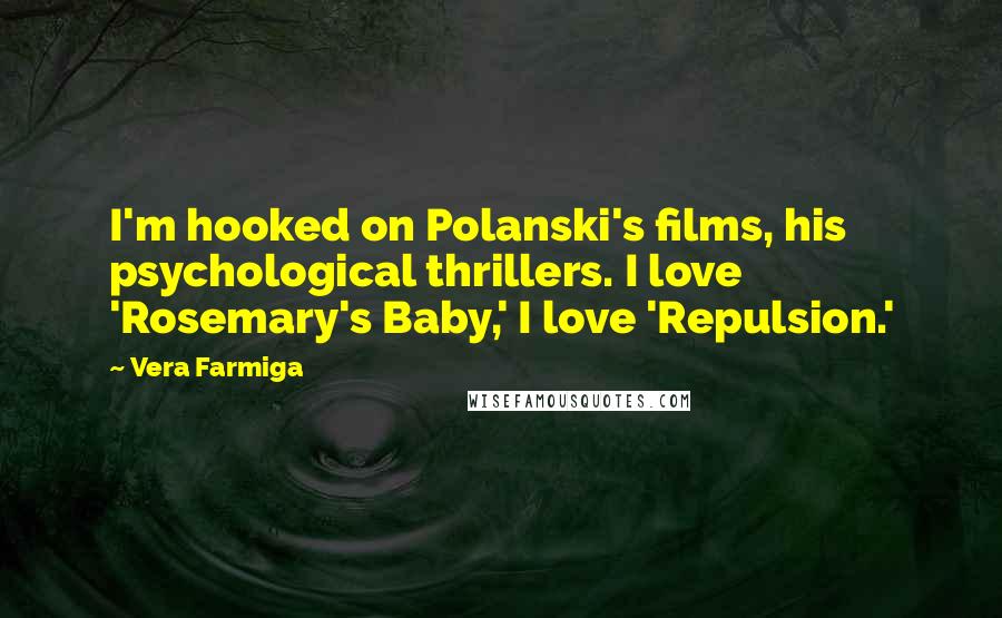 Vera Farmiga Quotes: I'm hooked on Polanski's films, his psychological thrillers. I love 'Rosemary's Baby,' I love 'Repulsion.'