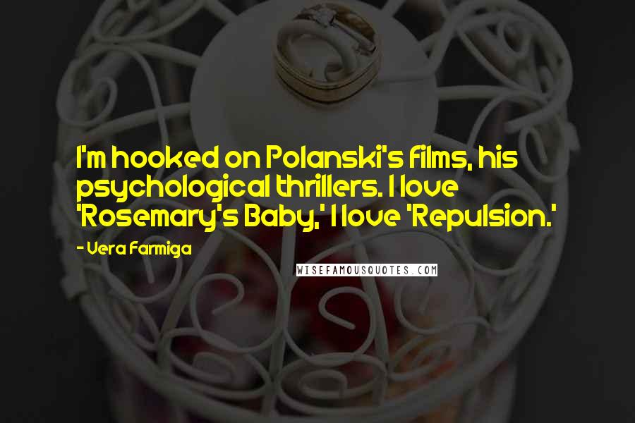 Vera Farmiga Quotes: I'm hooked on Polanski's films, his psychological thrillers. I love 'Rosemary's Baby,' I love 'Repulsion.'