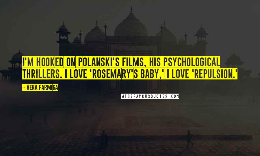 Vera Farmiga Quotes: I'm hooked on Polanski's films, his psychological thrillers. I love 'Rosemary's Baby,' I love 'Repulsion.'