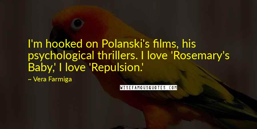 Vera Farmiga Quotes: I'm hooked on Polanski's films, his psychological thrillers. I love 'Rosemary's Baby,' I love 'Repulsion.'