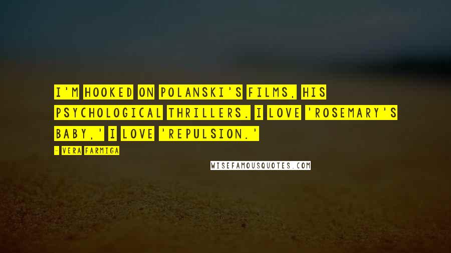 Vera Farmiga Quotes: I'm hooked on Polanski's films, his psychological thrillers. I love 'Rosemary's Baby,' I love 'Repulsion.'