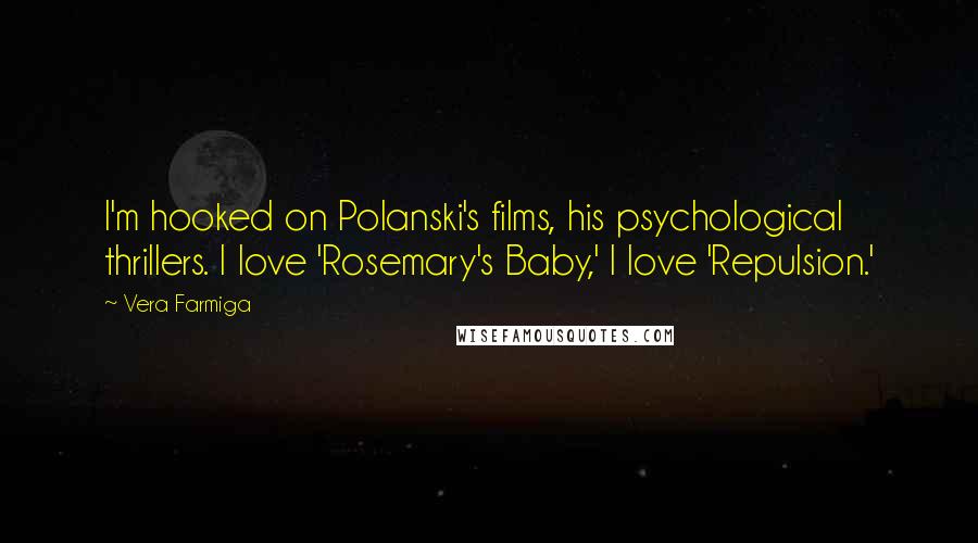 Vera Farmiga Quotes: I'm hooked on Polanski's films, his psychological thrillers. I love 'Rosemary's Baby,' I love 'Repulsion.'