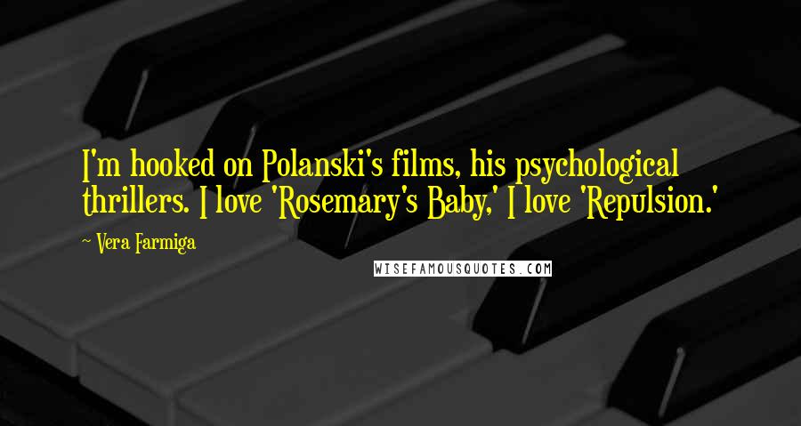 Vera Farmiga Quotes: I'm hooked on Polanski's films, his psychological thrillers. I love 'Rosemary's Baby,' I love 'Repulsion.'