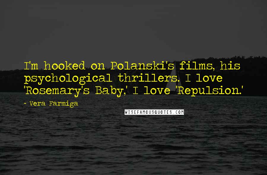 Vera Farmiga Quotes: I'm hooked on Polanski's films, his psychological thrillers. I love 'Rosemary's Baby,' I love 'Repulsion.'