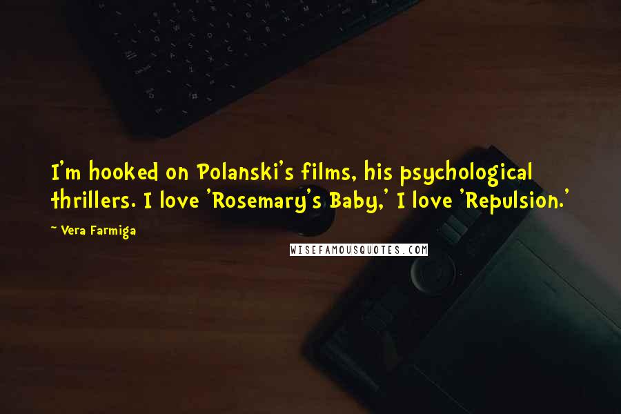 Vera Farmiga Quotes: I'm hooked on Polanski's films, his psychological thrillers. I love 'Rosemary's Baby,' I love 'Repulsion.'