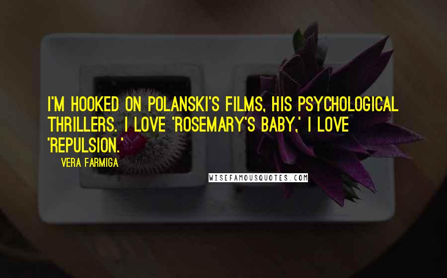 Vera Farmiga Quotes: I'm hooked on Polanski's films, his psychological thrillers. I love 'Rosemary's Baby,' I love 'Repulsion.'