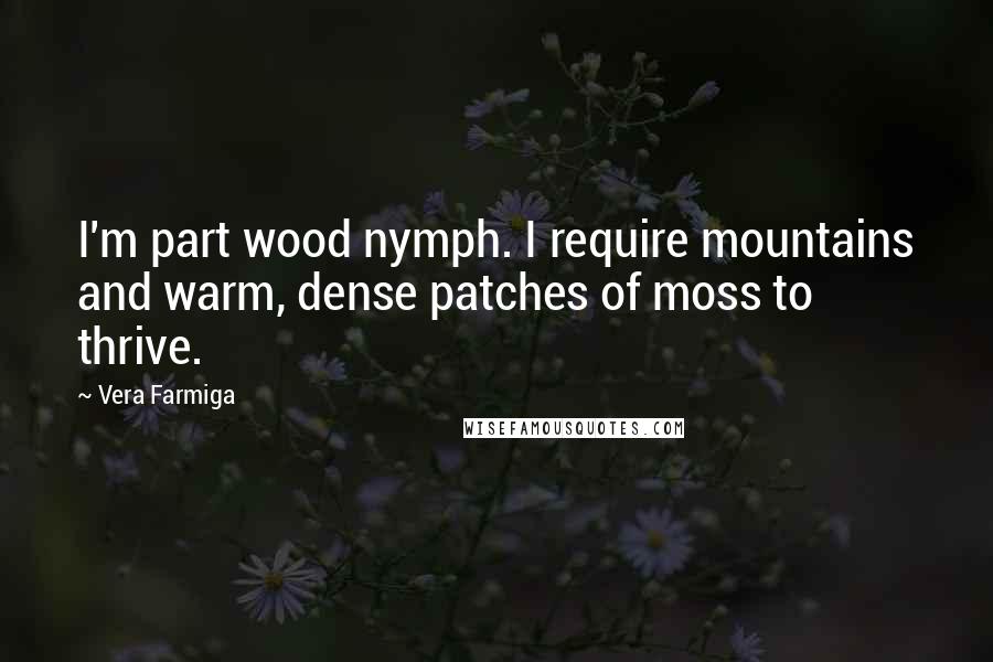 Vera Farmiga Quotes: I'm part wood nymph. I require mountains and warm, dense patches of moss to thrive.