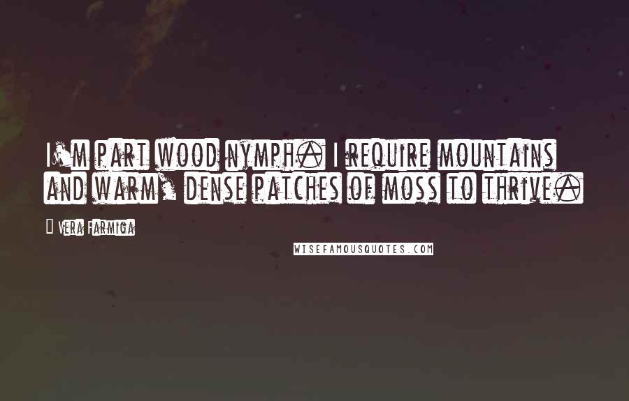 Vera Farmiga Quotes: I'm part wood nymph. I require mountains and warm, dense patches of moss to thrive.