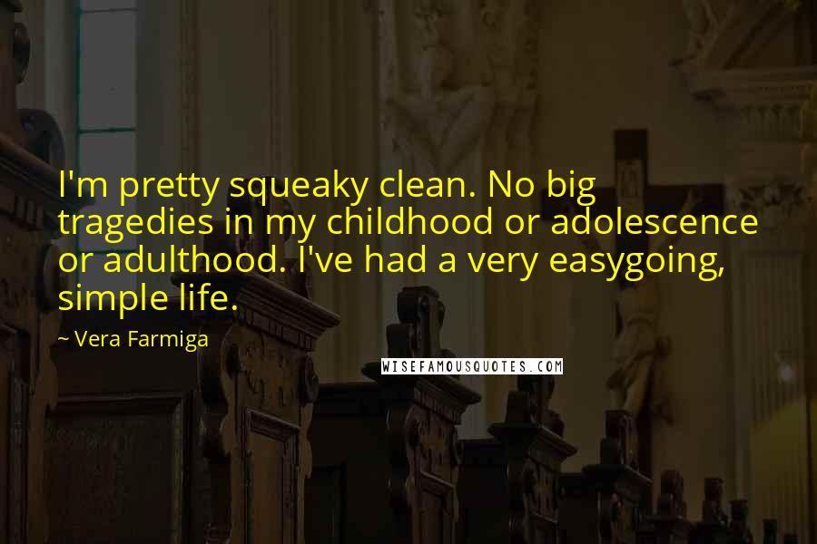 Vera Farmiga Quotes: I'm pretty squeaky clean. No big tragedies in my childhood or adolescence or adulthood. I've had a very easygoing, simple life.