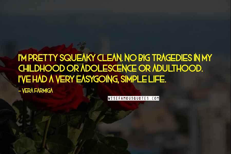 Vera Farmiga Quotes: I'm pretty squeaky clean. No big tragedies in my childhood or adolescence or adulthood. I've had a very easygoing, simple life.