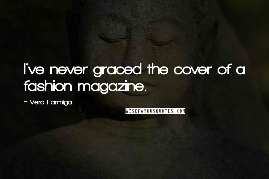 Vera Farmiga Quotes: I've never graced the cover of a fashion magazine.