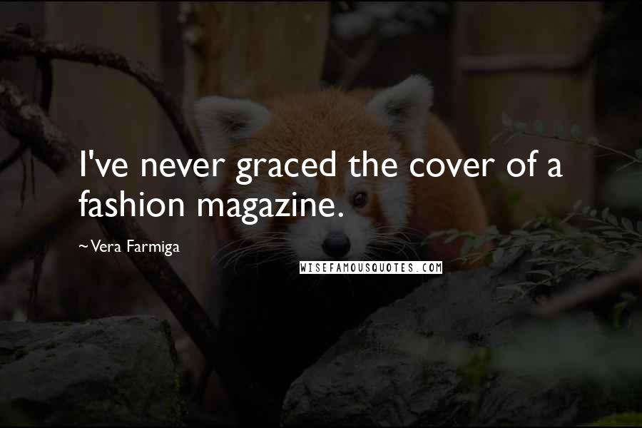 Vera Farmiga Quotes: I've never graced the cover of a fashion magazine.