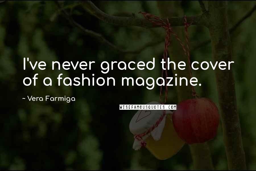 Vera Farmiga Quotes: I've never graced the cover of a fashion magazine.