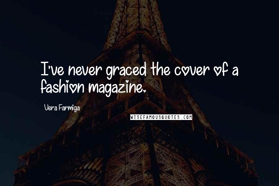 Vera Farmiga Quotes: I've never graced the cover of a fashion magazine.