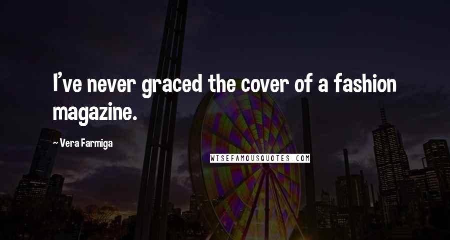 Vera Farmiga Quotes: I've never graced the cover of a fashion magazine.
