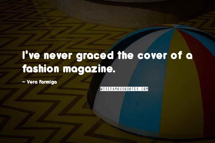 Vera Farmiga Quotes: I've never graced the cover of a fashion magazine.
