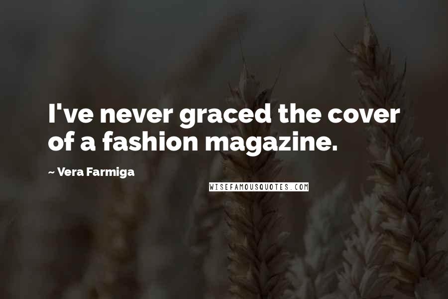 Vera Farmiga Quotes: I've never graced the cover of a fashion magazine.