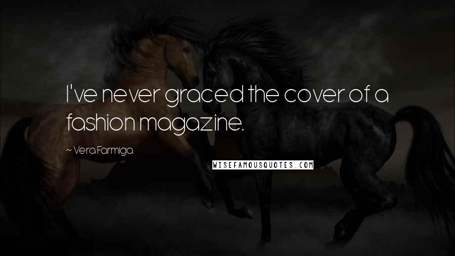 Vera Farmiga Quotes: I've never graced the cover of a fashion magazine.