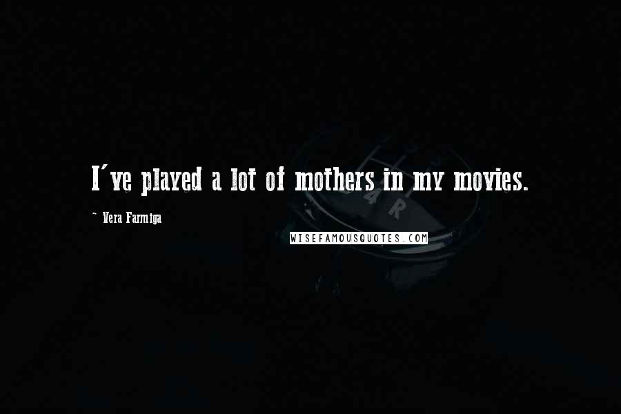 Vera Farmiga Quotes: I've played a lot of mothers in my movies.