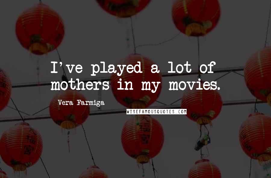 Vera Farmiga Quotes: I've played a lot of mothers in my movies.