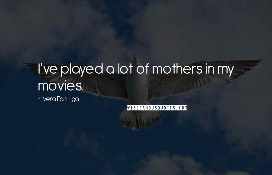 Vera Farmiga Quotes: I've played a lot of mothers in my movies.