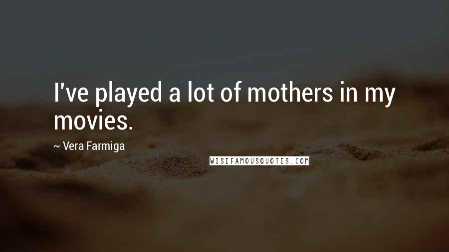 Vera Farmiga Quotes: I've played a lot of mothers in my movies.