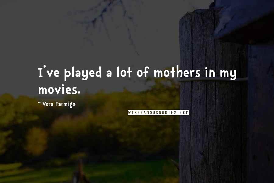 Vera Farmiga Quotes: I've played a lot of mothers in my movies.