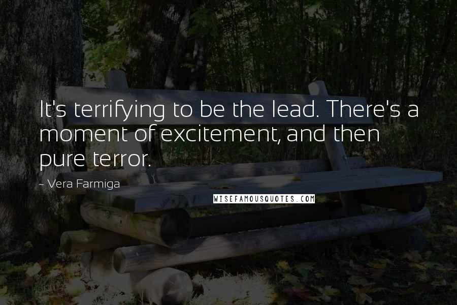 Vera Farmiga Quotes: It's terrifying to be the lead. There's a moment of excitement, and then pure terror.