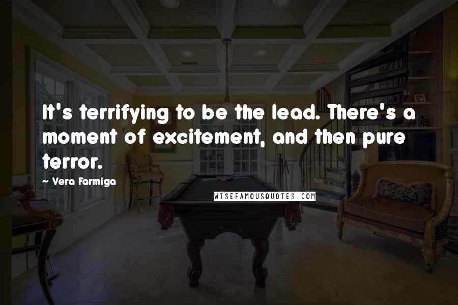 Vera Farmiga Quotes: It's terrifying to be the lead. There's a moment of excitement, and then pure terror.