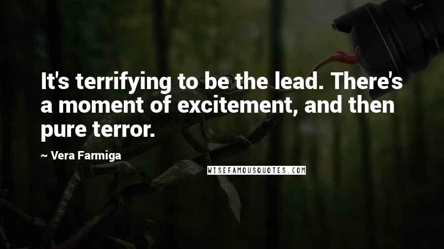 Vera Farmiga Quotes: It's terrifying to be the lead. There's a moment of excitement, and then pure terror.