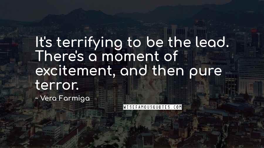 Vera Farmiga Quotes: It's terrifying to be the lead. There's a moment of excitement, and then pure terror.