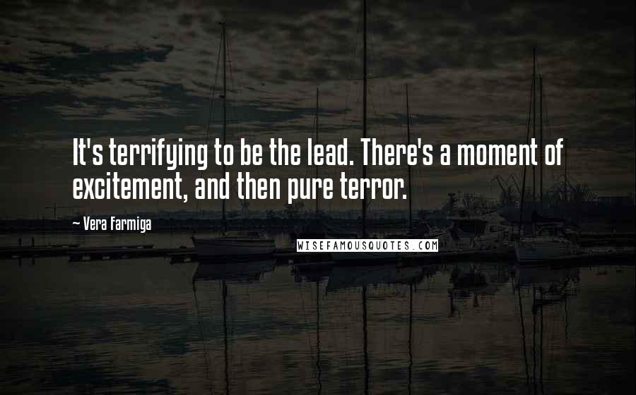 Vera Farmiga Quotes: It's terrifying to be the lead. There's a moment of excitement, and then pure terror.