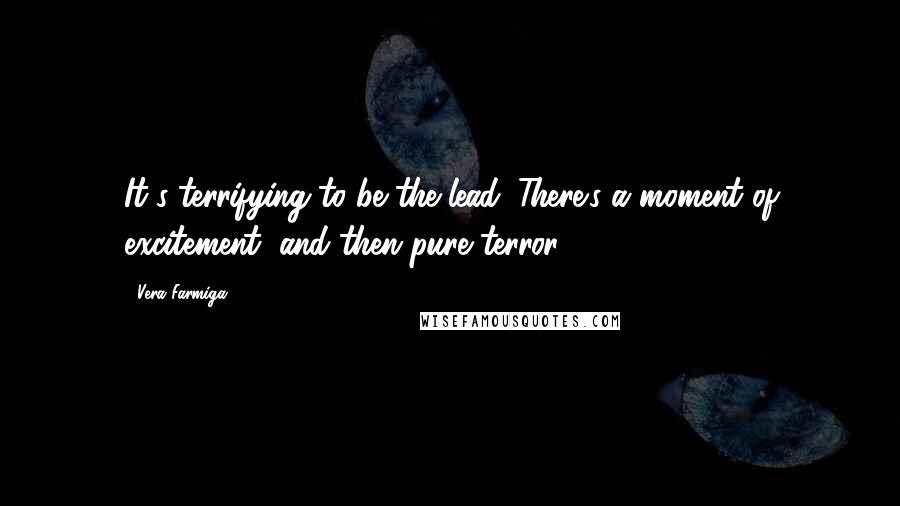 Vera Farmiga Quotes: It's terrifying to be the lead. There's a moment of excitement, and then pure terror.