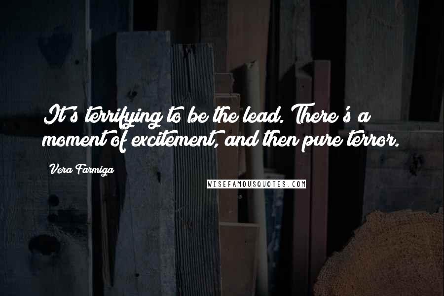 Vera Farmiga Quotes: It's terrifying to be the lead. There's a moment of excitement, and then pure terror.