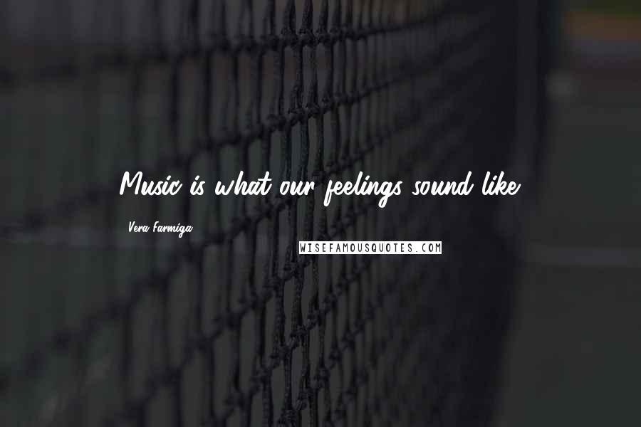 Vera Farmiga Quotes: Music is what our feelings sound like.