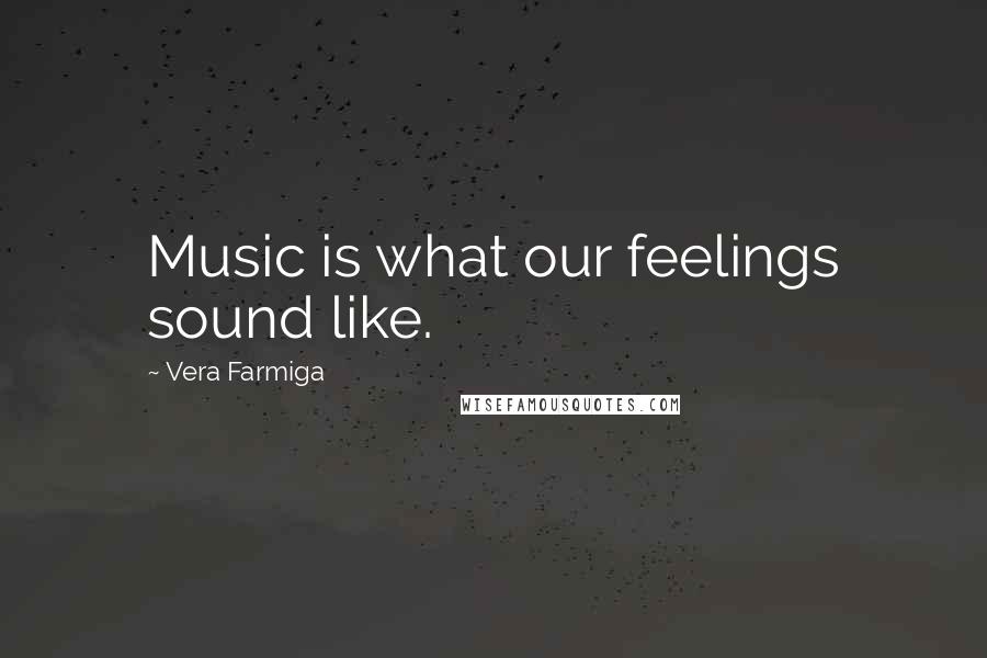 Vera Farmiga Quotes: Music is what our feelings sound like.