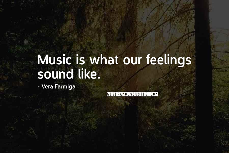 Vera Farmiga Quotes: Music is what our feelings sound like.