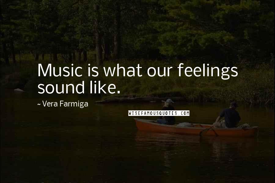 Vera Farmiga Quotes: Music is what our feelings sound like.