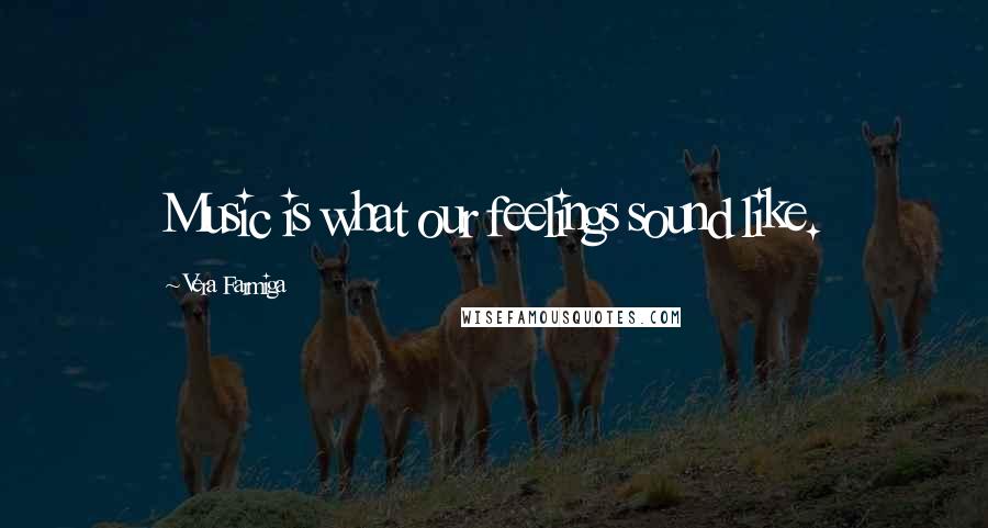 Vera Farmiga Quotes: Music is what our feelings sound like.