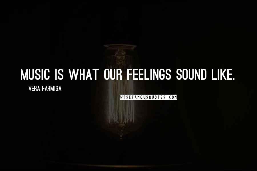 Vera Farmiga Quotes: Music is what our feelings sound like.