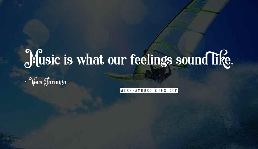 Vera Farmiga Quotes: Music is what our feelings sound like.